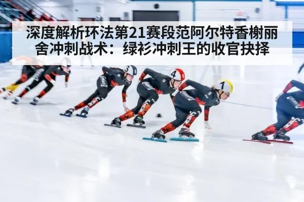 深度解析环法第21赛段范阿尔特香榭丽舍冲刺战术：绿衫冲刺王的收官抉择