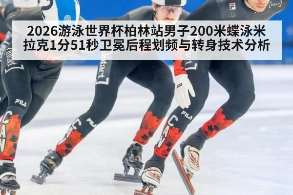2026游泳世界杯柏林站男子200米蝶泳米拉克1分51秒卫冕后程划频与转身技术分析