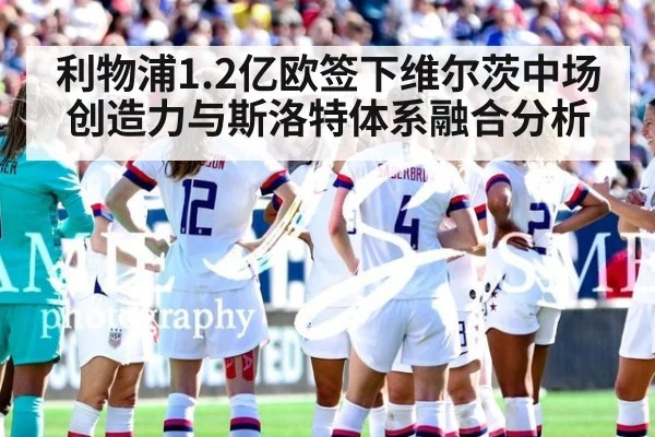 利物浦1.2亿欧签下维尔茨中场创造力与斯洛特体系融合分析
