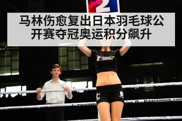 马林伤愈复出日本羽毛球公开赛夺冠奥运积分飙升