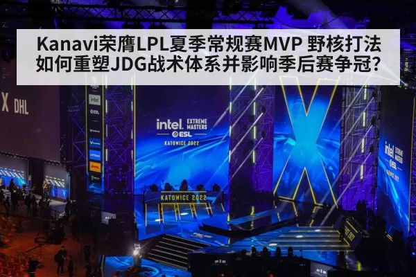 Kanavi荣膺LPL夏季常规赛MVP 野核打法如何重塑JDG战术体系并影响季后赛争冠？