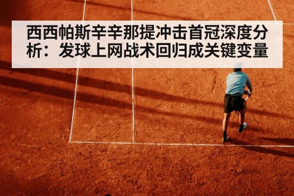 西西帕斯辛辛那提冲击首冠深度分析：发球上网战术回归成关键变量