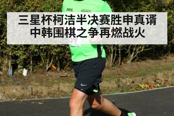 三星杯柯洁半决赛胜申真谞 中韩围棋之争再燃战火