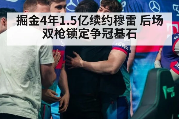 掘金4年1.5亿续约穆雷 后场双枪锁定争冠基石