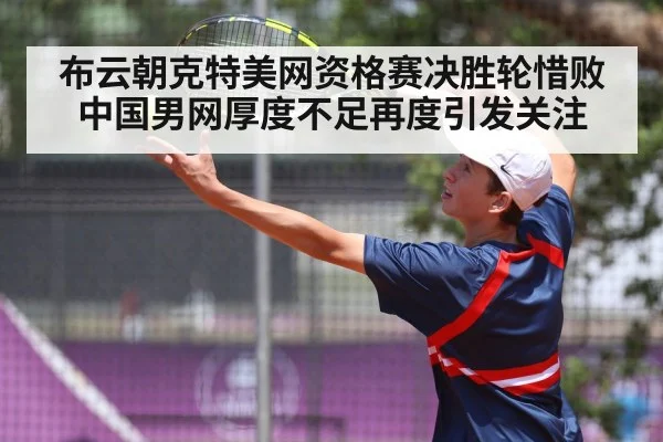 布云朝克特美网资格赛决胜轮惜败中国男网厚度不足再度引发关注