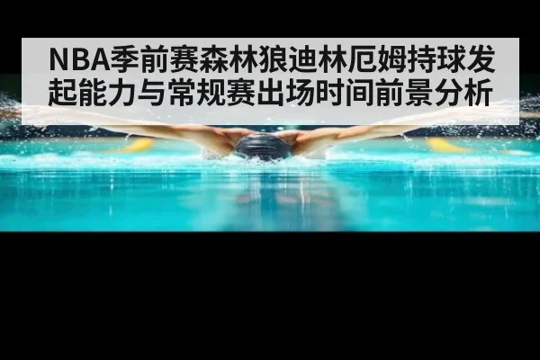 NBA季前赛森林狼迪林厄姆持球发起能力与常规赛出场时间前景分析