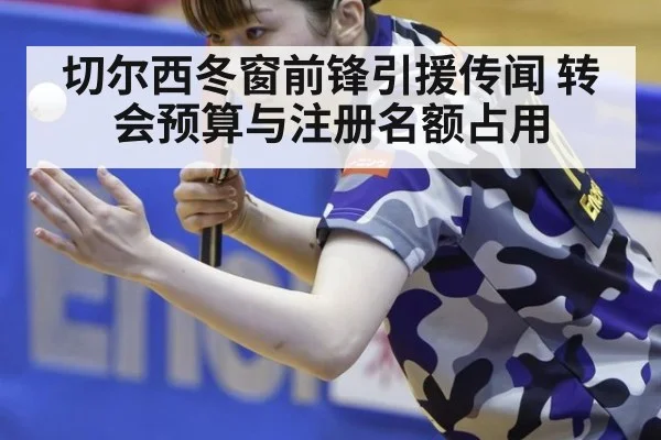 切尔西冬窗前锋引援传闻 转会预算与注册名额占用