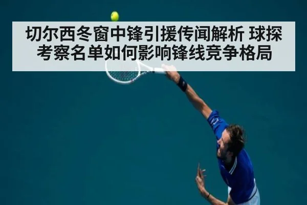 切尔西冬窗中锋引援传闻解析 球探考察名单如何影响锋线竞争格局