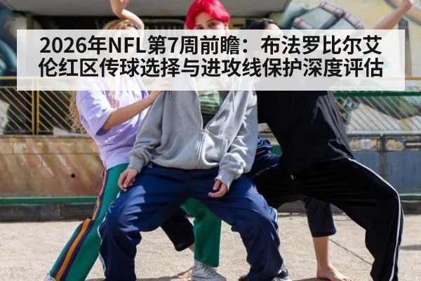 2026年NFL第7周前瞻:布法罗比尔艾伦红区传球选择与进攻线保护深度评估