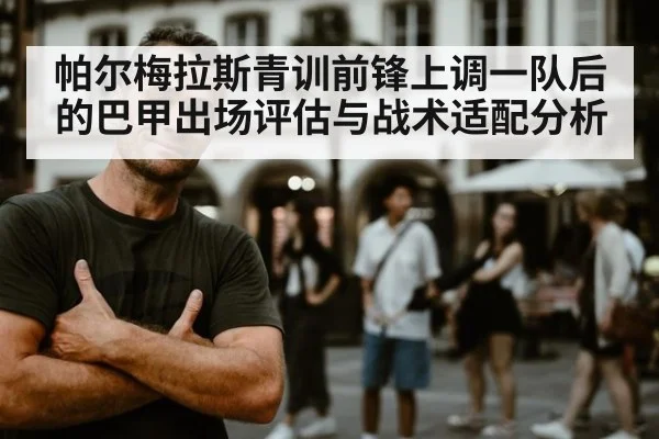 帕尔梅拉斯青训前锋上调一队后的巴甲出场评估与战术适配分析
