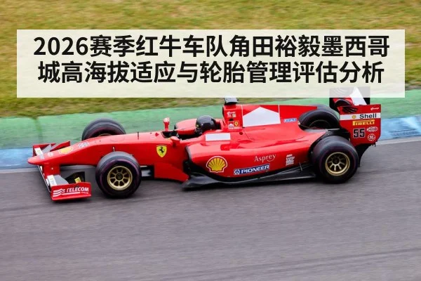2026赛季红牛车队角田裕毅墨西哥城高海拔适应与轮胎管理评估分析