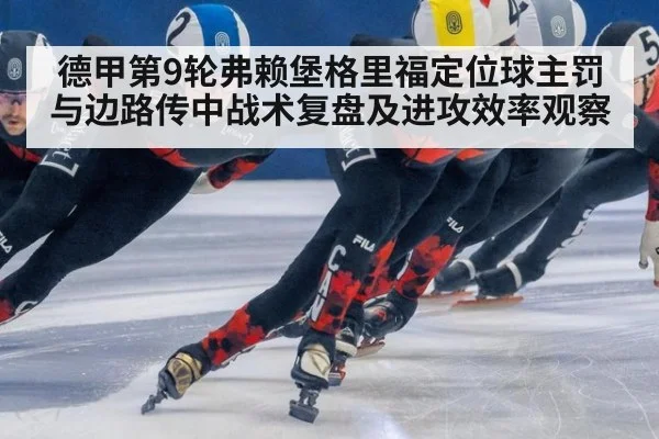 德甲第9轮弗赖堡格里福定位球主罚与边路传中战术复盘及进攻效率观察